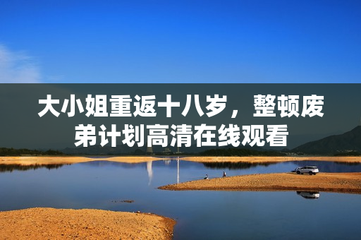 大小姐重返十八岁，整顿废弟计划高清在线观看