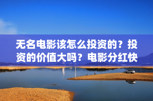 无名电影该怎么投资的？投资的价值大吗？电影分红快吗(无名电影怎么突然火了)