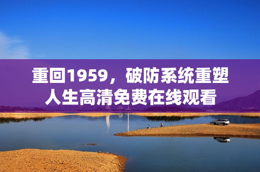 重回1959，破防系统重塑人生高清免费在线观看
