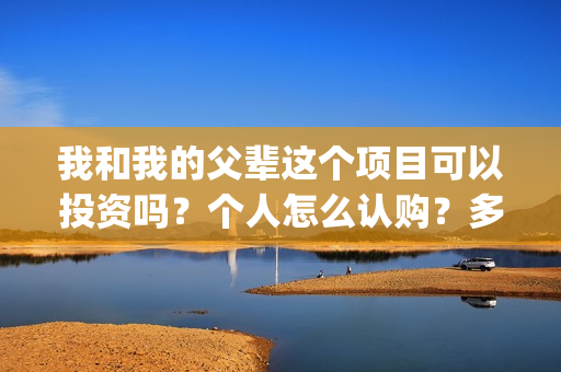 我和我的父辈这个项目可以投资吗?个人怎么认购?多钱起投?(我和我的父辈这部电影主要讲了什么内容) 我和我的父辈这个项目可以投资吗?个人怎么认购?多钱起投?(我和我的父辈这部电影主要讲了什么内容)