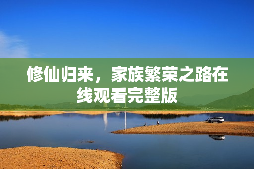 修仙归来，家族繁荣之路在线观看完整版