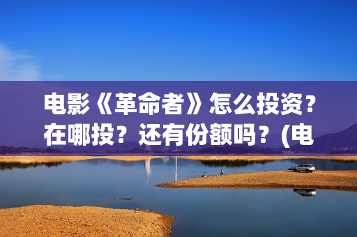 电影《革命者》怎么投资?在哪投?还有份额吗?(电影《革命者》歌曲) 电影《革命者》怎么投资?在哪投?还有份额吗?(电影《革命者》歌曲)