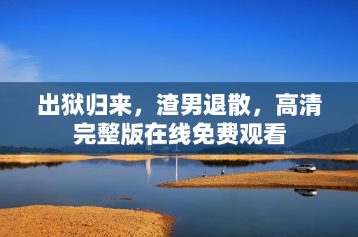 出狱归来，渣男退散，高清完整版在线免费观看