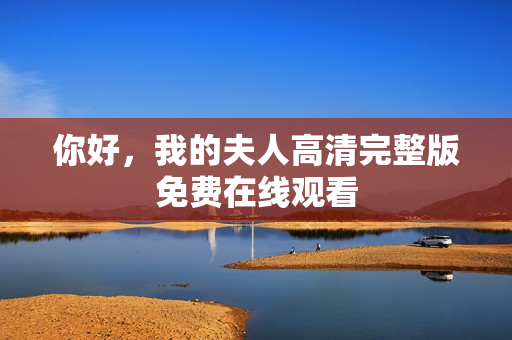 你好，我的夫人高清完整版免费在线观看