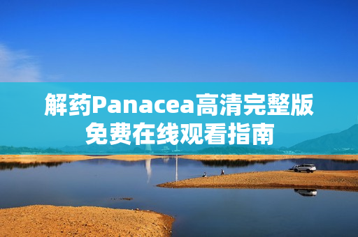 解药Panacea高清完整版免费在线观看指南