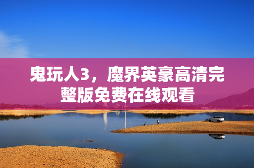 鬼玩人3，魔界英豪高清完整版免费在线观看
