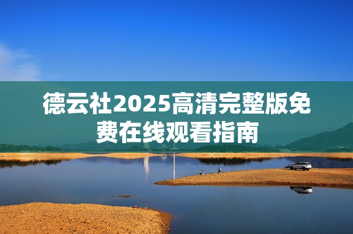 德云社2025高清完整版免费在线观看指南