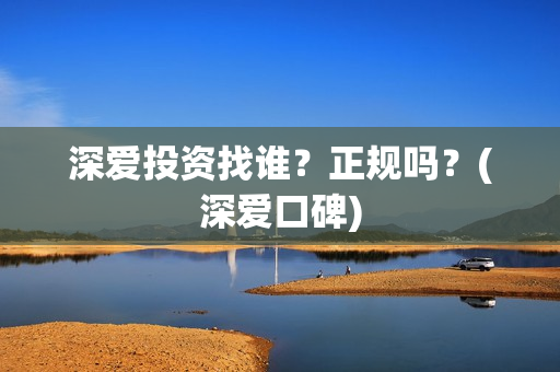 深爱投资找谁？正规吗？(深爱口碑)