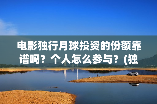 电影独行月球投资的份额靠谱吗？个人怎么参与？(独行月球什么时候上映)