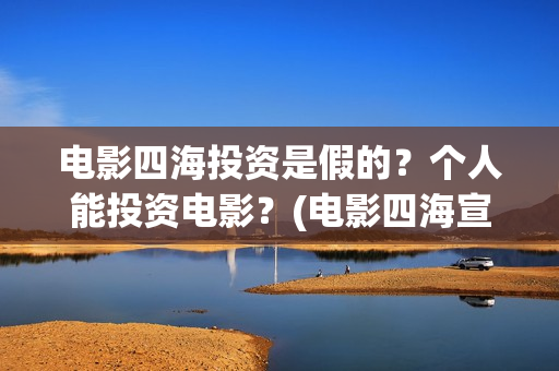 电影四海投资是假的？个人能投资电影？(电影四海宣传片)