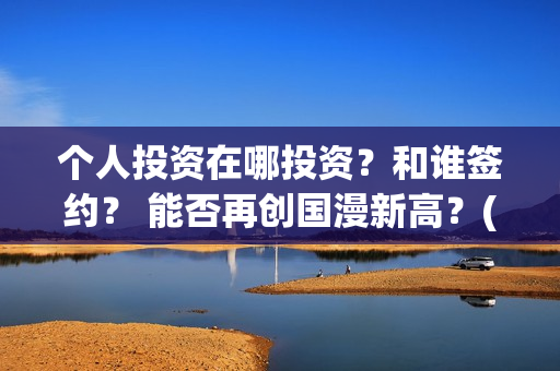 个人投资在哪投资？和谁签约？ 能否再创国漫新高？(如何个人投资)