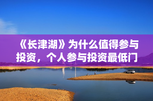 《长津湖》为什么值得参与投资，个人参与投资最低门槛多少？(长津湖为什么会看哭)