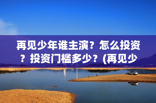 再见少年谁主演？怎么投资？投资门槛多少？(再见少年电影原型)