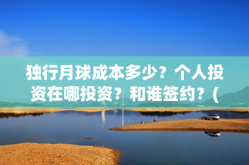 独行月球成本多少？个人投资在哪投资？和谁签约？(独行月球成本多少)