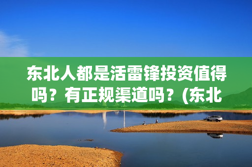 东北人都是活雷锋投资值得吗?有正规渠道吗?(东北人都是活雷锋 歌词) 东北人都是活雷锋投资值得吗?有正规渠道吗?(东北人都是活雷锋 歌词)
