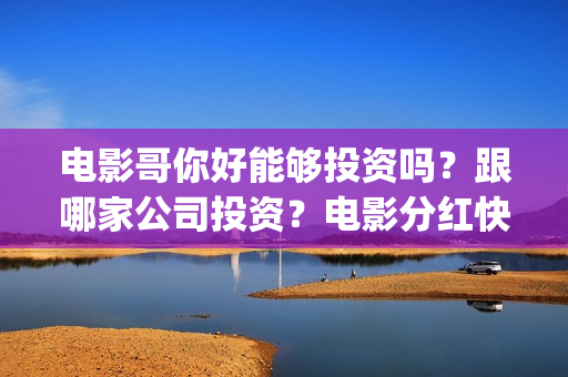 电影哥你好能够投资吗？跟哪家公司投资？电影分红快吗？(哥哥你好吗是什么歌)