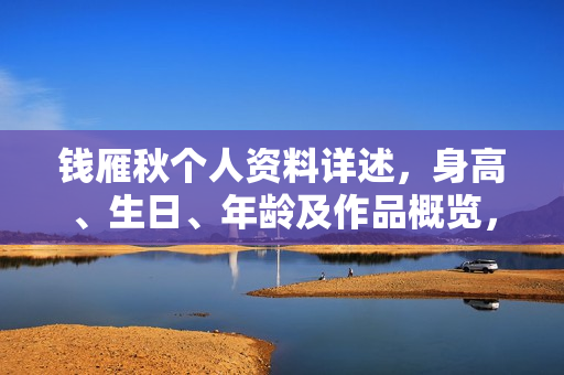 钱雁秋个人资料详述，身高、生日、年龄及作品概览，相关图片展示