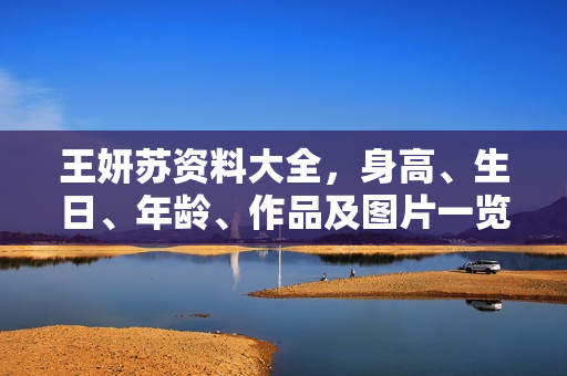 王妍苏资料大全，身高、生日、年龄、作品及图片一览