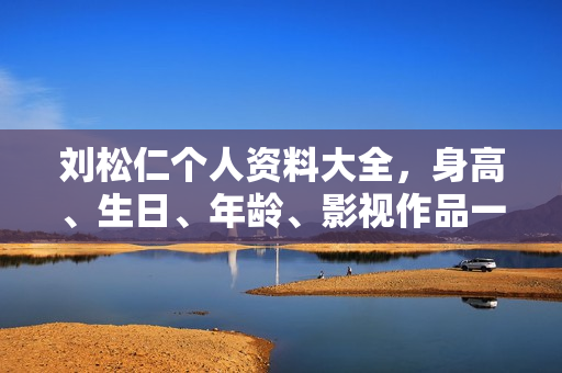 刘松仁个人资料大全，身高、生日、年龄、影视作品一览，图片呈现