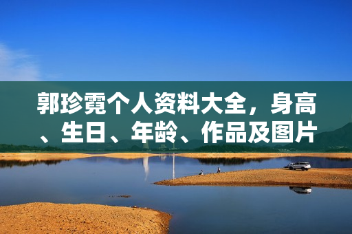 郭珍霓个人资料大全，身高、生日、年龄、作品及图片一览