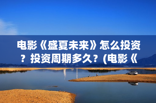 电影《盛夏未来》怎么投资？投资周期多久？(电影《盛夏未来》在线看)