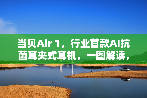 当贝Air 1，行业首款AI抗菌耳夹式耳机，一图解读，仅需999元