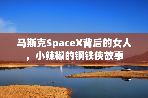 马斯克SpaceX背后的女人，小辣椒的钢铁侠故事