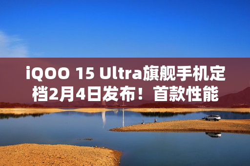iQOO 15 Ultra旗舰手机定档2月4日发布！首款性能Ultra旗舰登场！