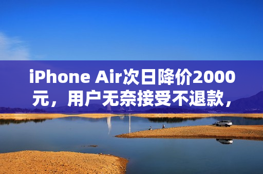 iPhone Air次日降价2000元，用户无奈接受不退款，自认倒霉