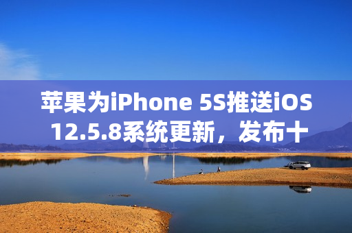 苹果为iPhone 5S推送iOS 12.5.8系统更新，发布十三年仍持续维护