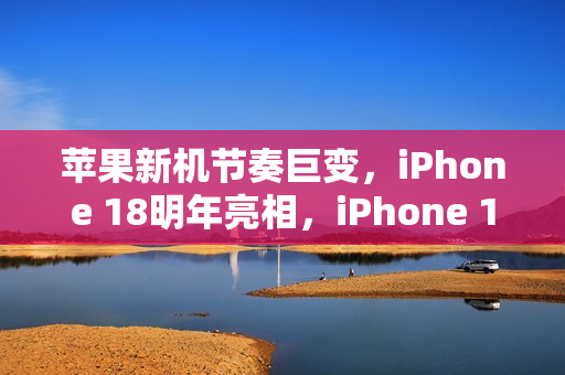 苹果新机节奏巨变，iPhone 18明年亮相，iPhone 18 Pro系列与折叠屏九月惊喜发布！