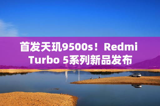 首发天玑9500s！Redmi Turbo 5系列新品发布