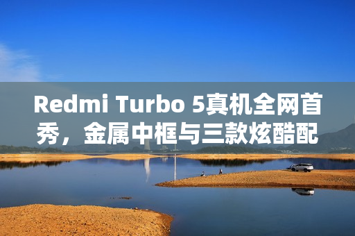 Redmi Turbo 5真机全网首秀，金属中框与三款炫酷配色亮相