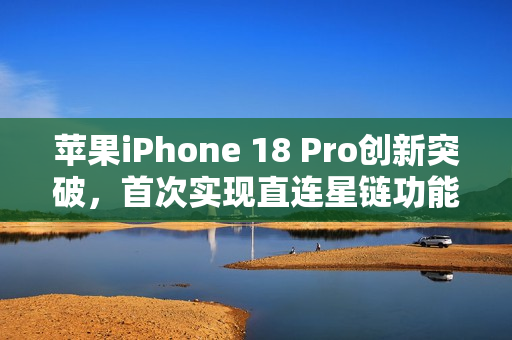 苹果iPhone 18 Pro创新突破，首次实现直连星链功能