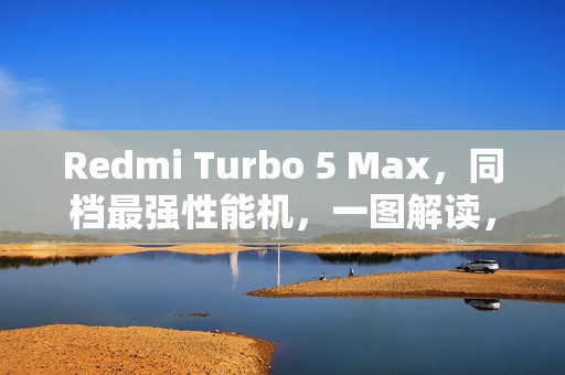 Redmi Turbo 5 Max，同档最强性能机，一图解读，价格仅需2199元起