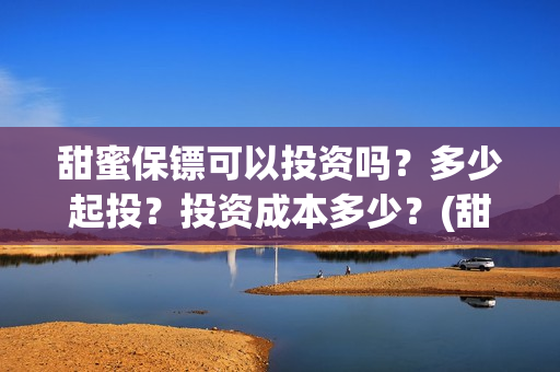 甜蜜保镖可以投资吗？多少起投？投资成本多少？(甜蜜保安免费漫画下拉)