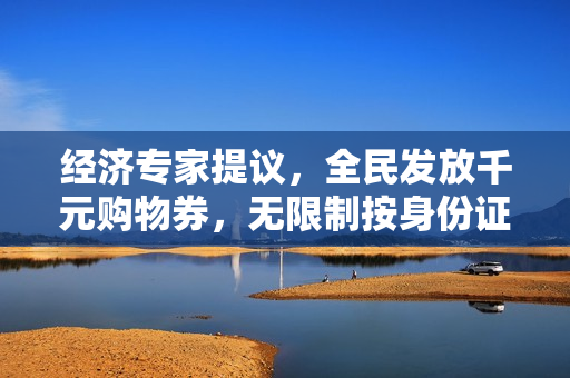 经济专家提议，全民发放千元购物券，无限制按身份证发放，你支持吗？