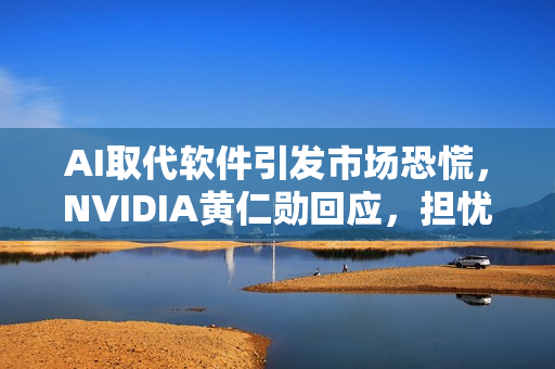 AI取代软件引发市场恐慌，NVIDIA黄仁勋回应，担忧无逻辑，多家企业股价暴跌标题生成。
