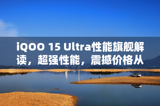iQOO 15 Ultra性能旗舰解读，超强性能，震撼价格从4999元起