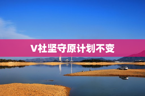V社坚守原计划不变