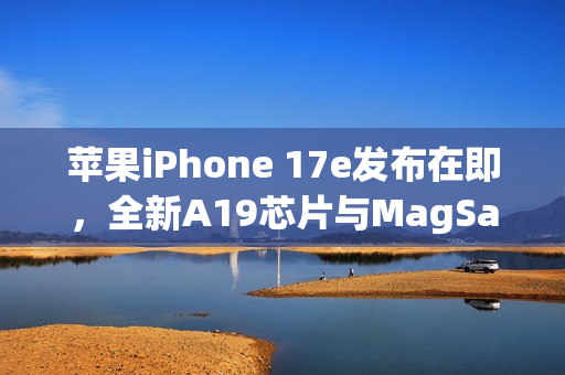 苹果iPhone 17e发布在即，全新A19芯片与MagSafe技术亮相日期定档2月19日