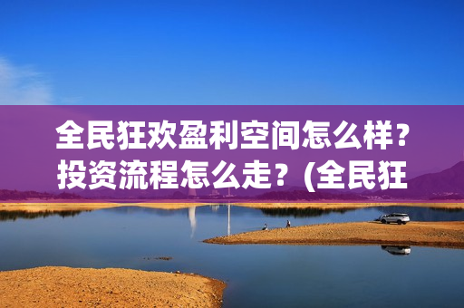 全民狂欢盈利空间怎么样？投资流程怎么走？(全民狂欢开拍了吗)