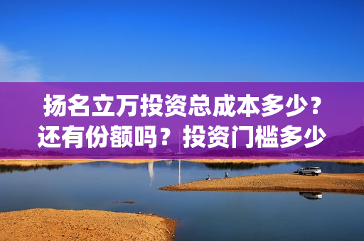 扬名立万投资总成本多少?还有份额吗?投资门槛多少?(扬名立万海报) 扬名立万投资总成本多少?还有份额吗?投资门槛多少?(扬名立万海报)