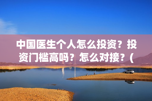中国医生个人怎么投资？投资门槛高吗？怎么对接？(中国医生概况)