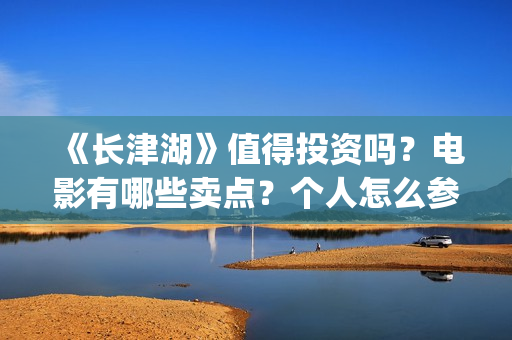 《长津湖》值得投资吗？电影有哪些卖点？个人怎么参与投资？最低参投金额是多少？(《长津湖》值得观看吗)