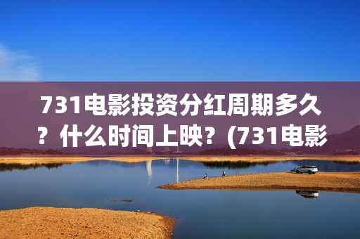 731电影投资分红周期多久?什么时间上映?(731电影成本) 731电影投资分红周期多久?什么时间上映?(731电影成本)