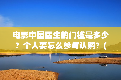 电影中国医生的门槛是多少？个人要怎么参与认购？(电影中国医生讲什么)