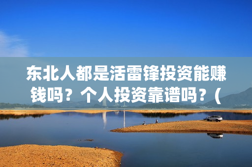 东北人都是活雷锋投资能赚钱吗?个人投资靠谱吗?(东北人都是活雷锋电视剧) 东北人都是活雷锋投资能赚钱吗?个人投资靠谱吗?(东北人都是活雷锋电视剧)