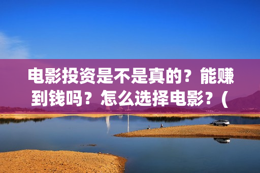 电影投资是不是真的？能赚到钱吗？怎么选择电影？(电影投资是合法的吗)