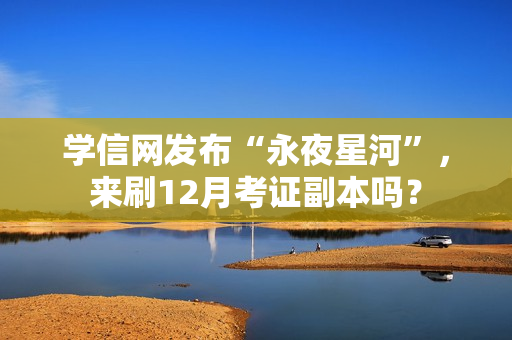 学信网发布“永夜星河”，来刷12月考证副本吗？